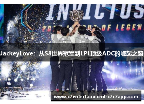 JackeyLove：从S8世界冠军到LPL顶级ADC的崛起之路